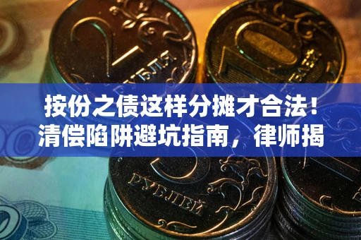 济南按份之债这样分摊才合法！清偿陷阱避坑指南，律师揭秘关键条款