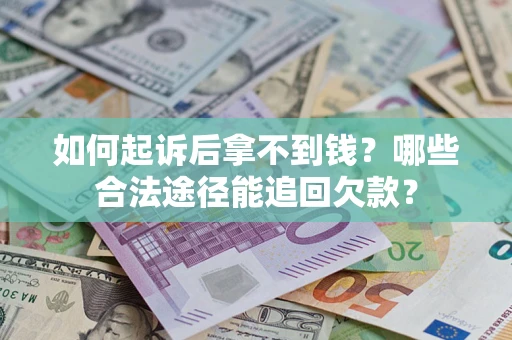 济南如何起诉后拿不到钱？哪些合法途径能追回欠款？
