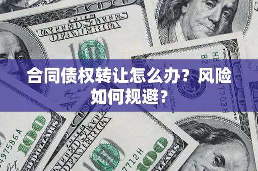 济南合同债权转让怎么办？风险如何规避？