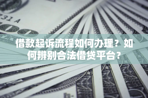 济南借款起诉流程如何办理？如何辨别合法借贷平台？