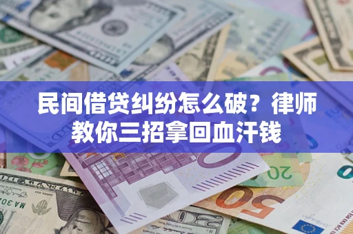 济南民间借贷纠纷怎么破？律师教你三招拿回血汗钱