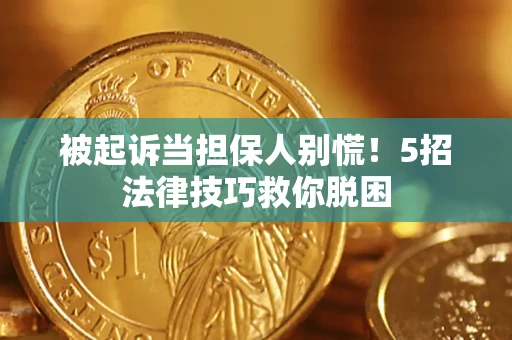 济南被起诉当担保人别慌！5招法律技巧救你脱困