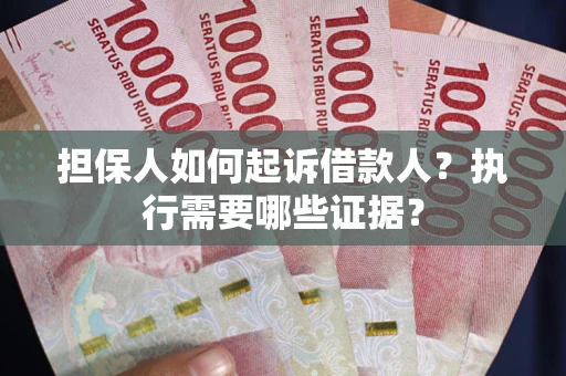济南担保人如何起诉借款人？执行需要哪些证据？