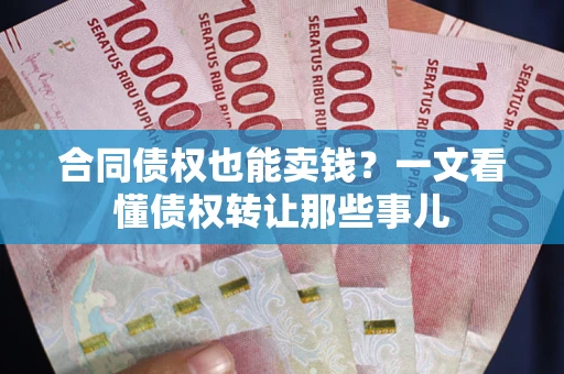 济南合同债权也能卖钱？一文看懂债权转让那些事儿
