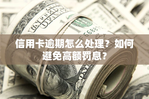济南信用卡逾期怎么处理？如何避免高额罚息？