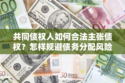 济南共同债权人如何合法主张债权？怎样规避债务分配风险？