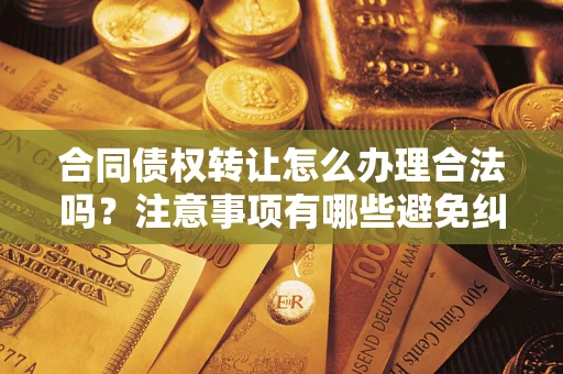 济南合同债权转让怎么办理合法吗？注意事项有哪些避免纠纷？
