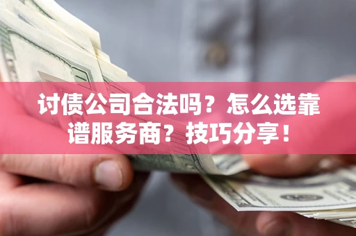 济南讨债公司合法吗？怎么选靠谱服务商？技巧分享！