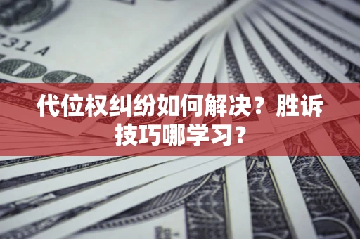 济南代位权纠纷如何解决？胜诉技巧哪学习？