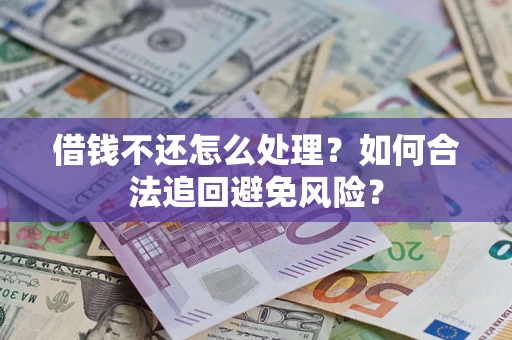 济南借钱不还怎么处理？如何合法追回避免风险？