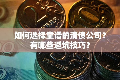 济南如何选择靠谱的清债公司？有哪些避坑技巧？