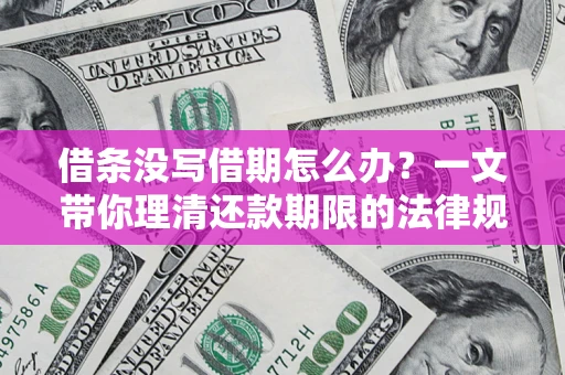 济南借条没写借期怎么办？一文带你理清还款期限的法律规则
