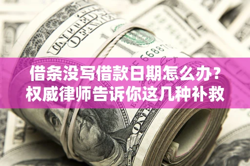 济南借条没写借款日期怎么办？权威律师告诉你这几种补救方法！