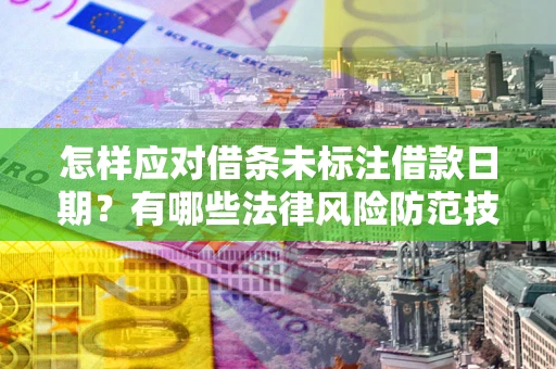 济南怎样应对借条未标注借款日期？有哪些法律风险防范技巧？