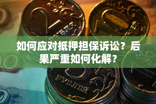 济南如何应对抵押担保诉讼？后果严重如何化解？