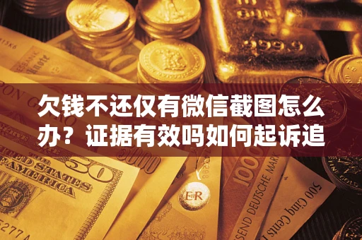 济南欠钱不还仅有微信截图怎么办？证据有效吗如何起诉追回欠款？