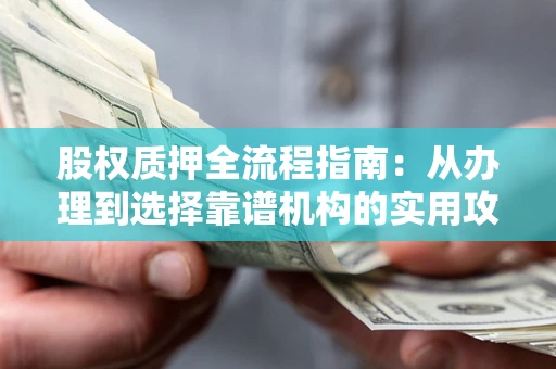 济南股权质押全流程指南：从办理到选择靠谱机构的实用攻略