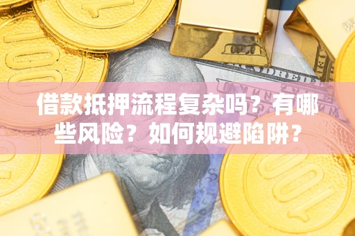 济南借款抵押流程复杂吗？有哪些风险？如何规避陷阱？