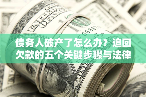 济南债务人破产了怎么办？追回欠款的五个关键步骤与法律策略