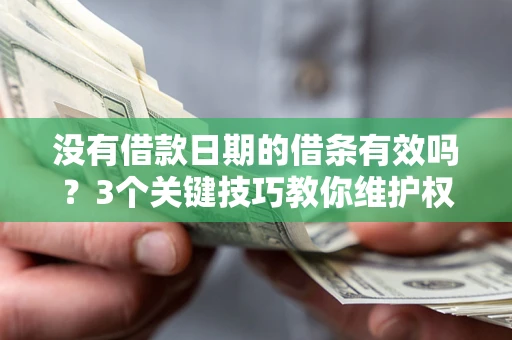 济南没有借款日期的借条有效吗？3个关键技巧教你维护权益