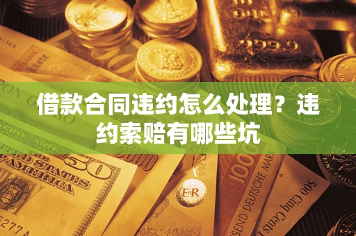 济南借款合同违约怎么处理？违约索赔有哪些坑