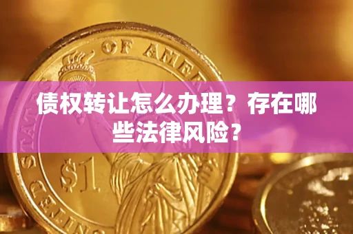 济南债权转让怎么办理？存在哪些法律风险？