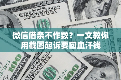济南微信借条不作数？一文教你用截图起诉要回血汗钱
