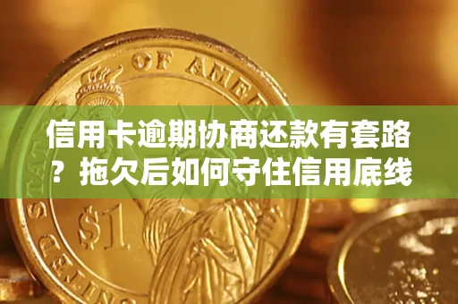 济南信用卡逾期协商还款有套路？拖欠后如何守住信用底线？
