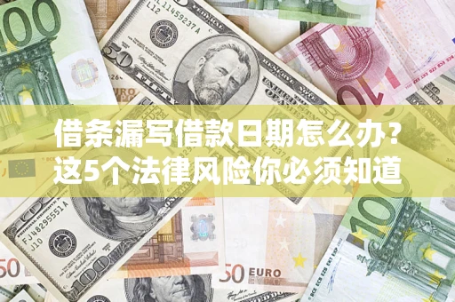 济南借条漏写借款日期怎么办？这5个法律风险你必须知道