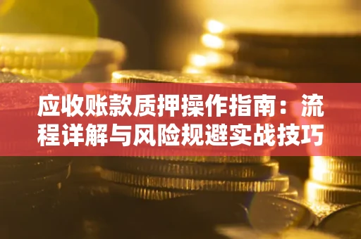 济南应收账款质押操作指南：流程详解与风险规避实战技巧