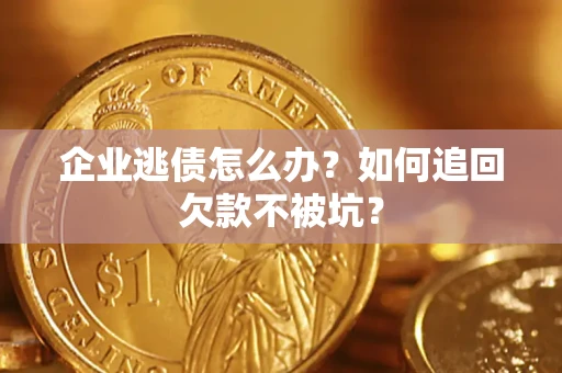 济南企业逃债怎么办？如何追回欠款不被坑？