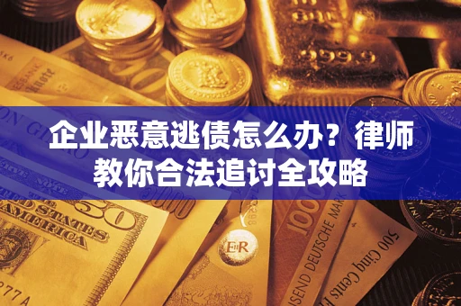 济南企业恶意逃债怎么办？律师教你合法追讨全攻略