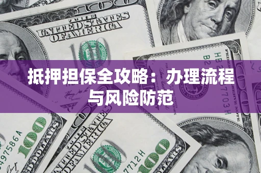 济南抵押担保全攻略：办理流程与风险防范