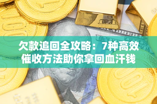 济南欠款追回全攻略：7种高效催收方法助你拿回血汗钱