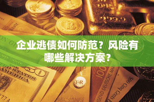 济南企业逃债如何防范？风险有哪些解决方案？