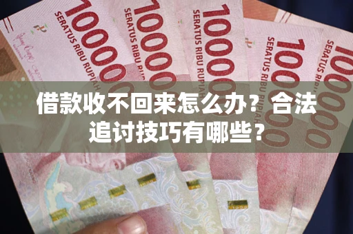济南借款收不回来怎么办？合法追讨技巧有哪些？