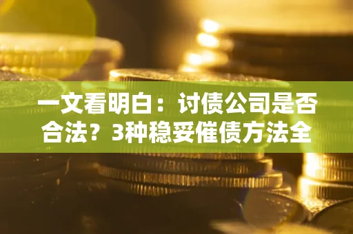 济南一文看明白：讨债公司是否合法？3种稳妥催债方法全解析
