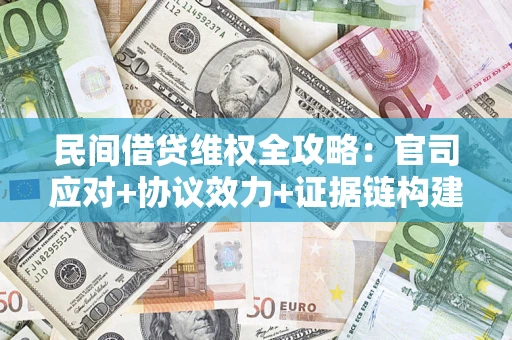 济南民间借贷维权全攻略：官司应对+协议效力+证据链构建指南