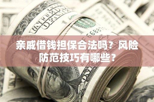 济南亲戚借钱担保合法吗？风险防范技巧有哪些？