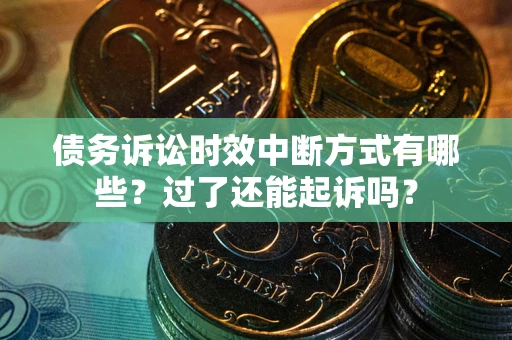 济南债务诉讼时效中断方式有哪些？过了还能起诉吗？