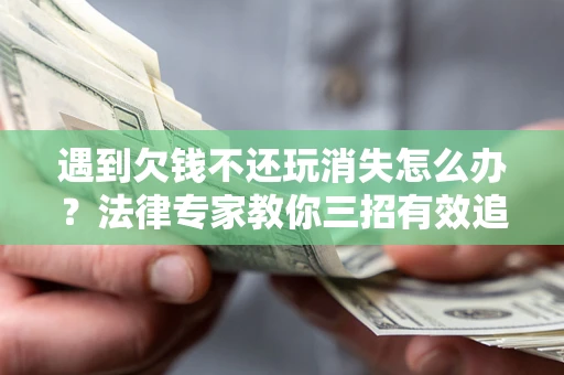 济南遇到欠钱不还玩消失怎么办？法律专家教你三招有效追债！