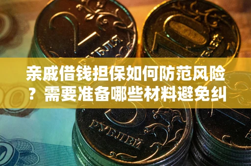 济南亲戚借钱担保如何防范风险？需要准备哪些材料避免纠纷？