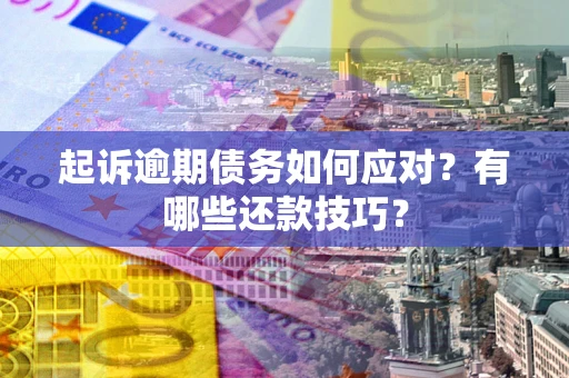 济南起诉逾期债务如何应对？有哪些还款技巧？