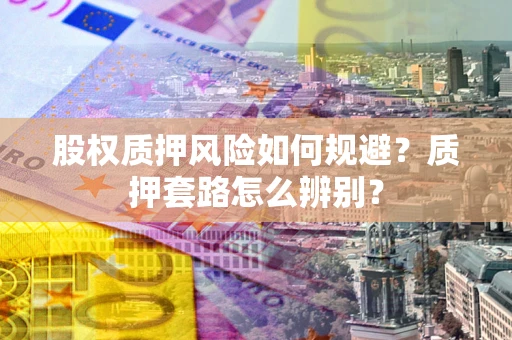 济南股权质押风险如何规避？质押套路怎么辨别？