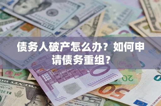 济南债务人破产怎么办？如何申请债务重组？