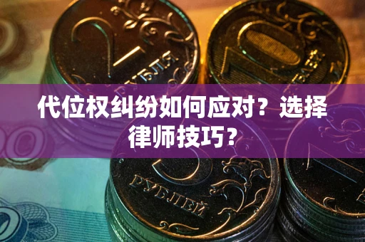 济南代位权纠纷如何应对？选择律师技巧？