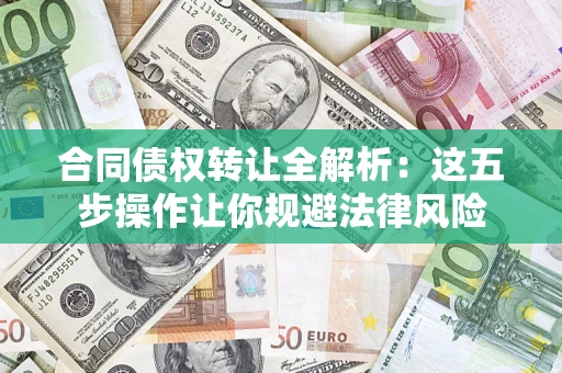 济南合同债权转让全解析：这五步操作让你规避法律风险