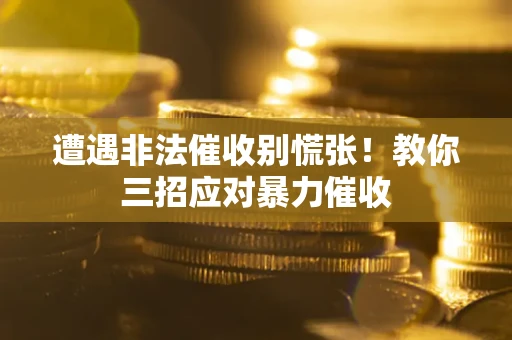 济南遭遇非法催收别慌张！教你三招应对暴力催收