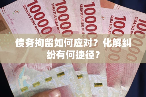 济南债务拘留如何应对？化解纠纷有何捷径？