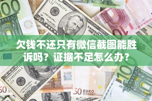 济南欠钱不还只有微信截图能胜诉吗？证据不足怎么办？